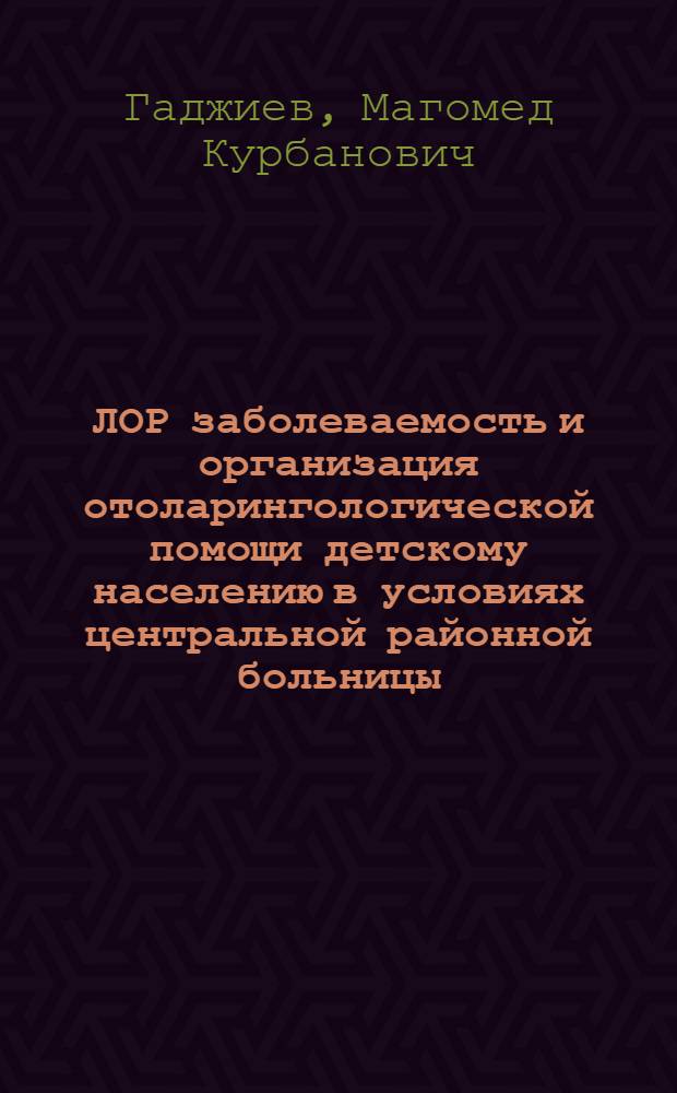 ЛОР заболеваемость и организация отоларингологической помощи детскому населению в условиях центральной районной больницы : (На примере г. Дербента) : Автореф. дис. на соиск. учен. степени канд. мед. наук : (14.00.04)