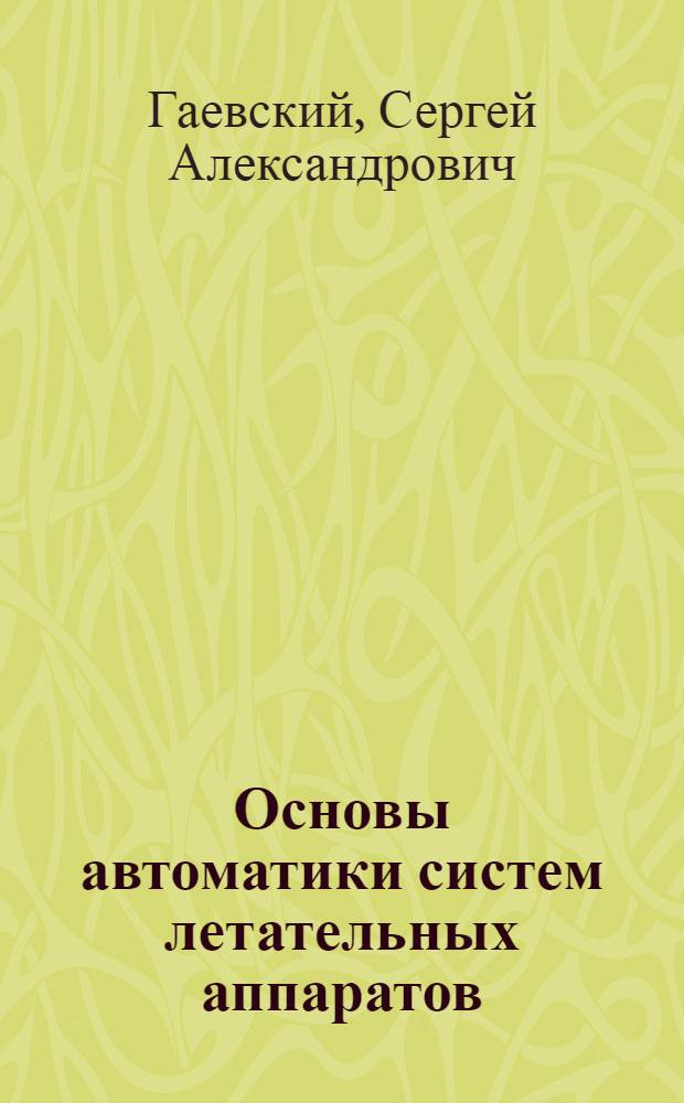 Основы автоматики систем летательных аппаратов : Учебник для слушателей инж. фак. ВВузов ВВС