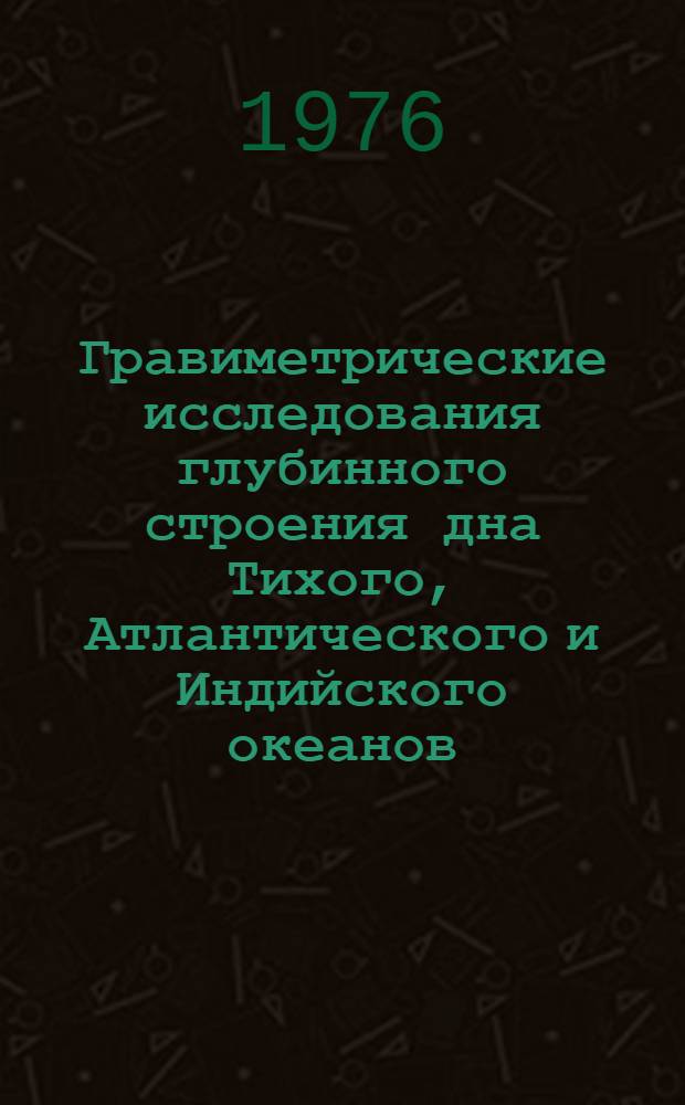 Гравиметрические исследования глубинного строения дна Тихого, Атлантического и Индийского океанов : автореферат диссертации на соискание ученой степени доктора геолого-минералогических наук : (04.00.12)