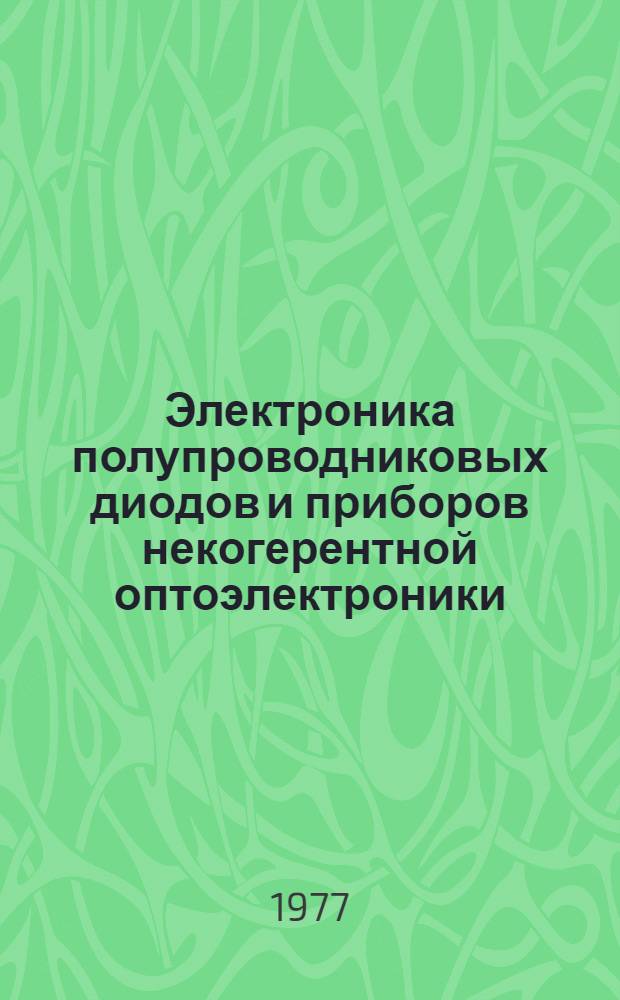 Электроника полупроводниковых диодов и приборов некогерентной оптоэлектроники : По данным отеч. и зарубеж. печати за 1968-1976 гг. Ч. 1-. Ч. 4 : За 1969-1976 гг.