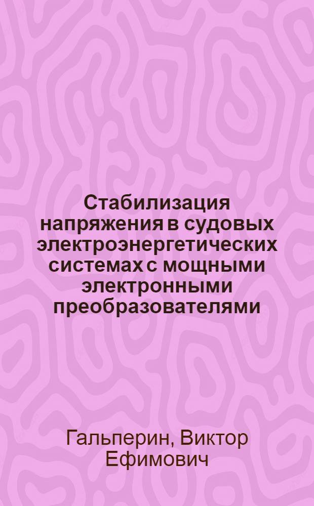 Стабилизация напряжения в судовых электроэнергетических системах с мощными электронными преобразователями : Автореф. дис. на соиск. учен. степени канд. техн. наук : (05.09.03)