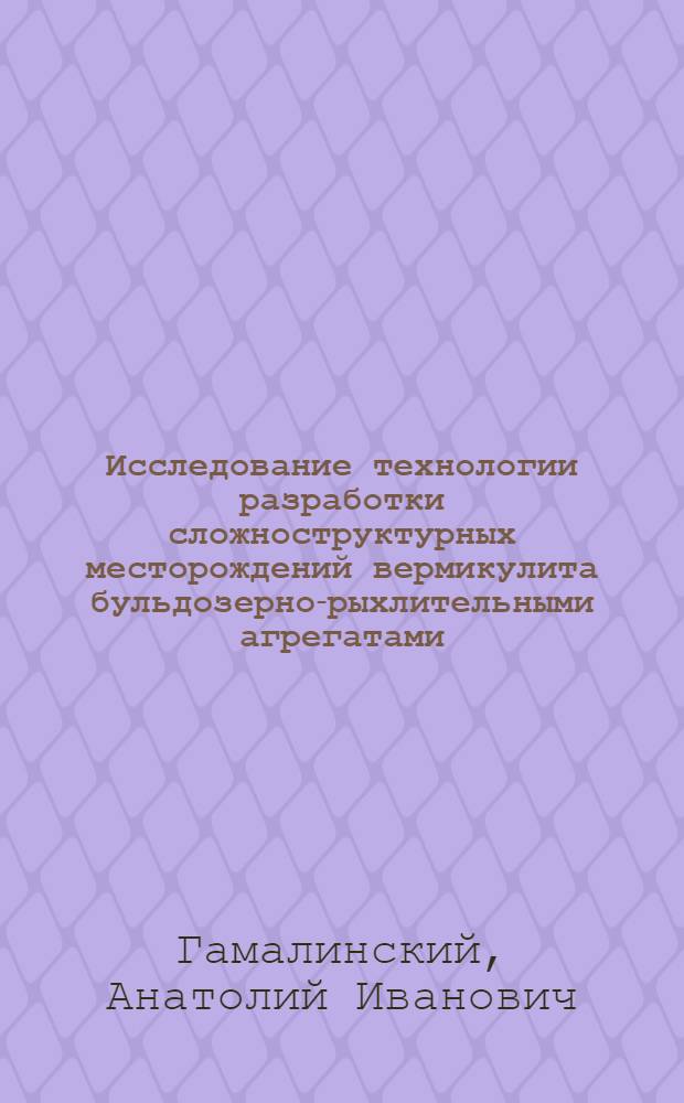 Исследование технологии разработки сложноструктурных месторождений вермикулита бульдозерно-рыхлительными агрегатами : Автореф. дис. на соиск. учен. степени канд. техн. наук : (05.15.03)