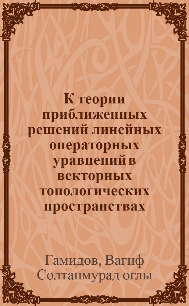 К теории приближенных решений линейных операторных уравнений в векторных топологических пространствах : Автореф. дис. на соиск. учен. степени канд. физ.-мат. наук : (01.01.01)