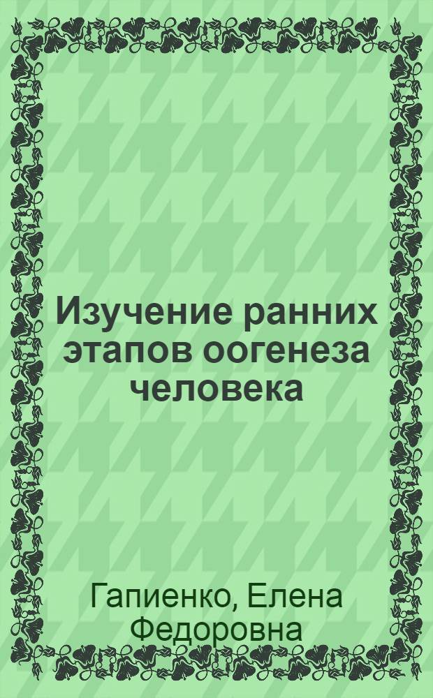 Изучение ранних этапов оогенеза человека : Автореф. дис. на соиск. учен. степени канд. биол. наук : (03.00.17)