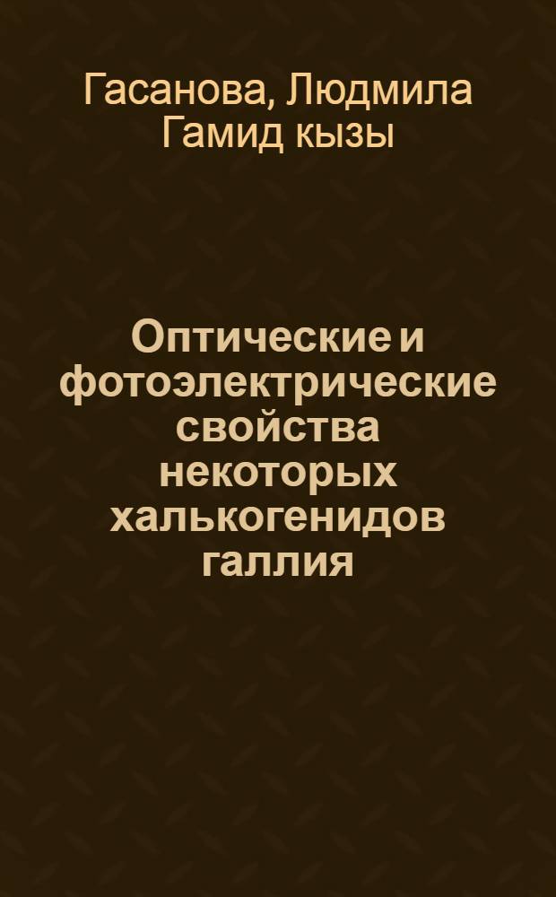 Оптические и фотоэлектрические свойства некоторых халькогенидов галлия : Автореф. дис. на соиск. учен. степени канд. физ.-мат. наук : (01.04.10)