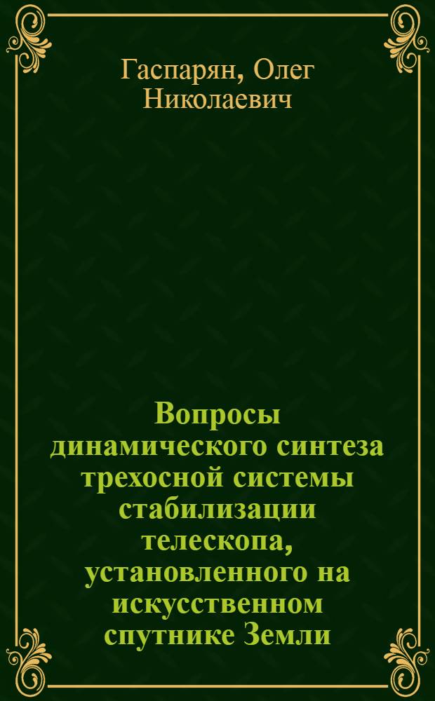 Вопросы динамического синтеза трехосной системы стабилизации телескопа, установленного на искусственном спутнике Земли : Автореф. дис. на соиск. учен. степени к. т. н