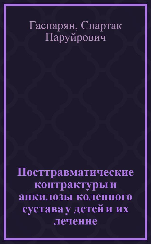 Посттравматические контрактуры и анкилозы коленного сустава у детей и их лечение : Автореф. дис. на соиск. учен. степени канд. мед. наук : (14.00.22)