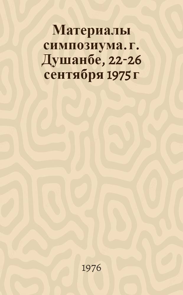 Материалы симпозиума. г. Душанбе, 22-26 сентября 1975 г : Вып. 1-. Вып. 2