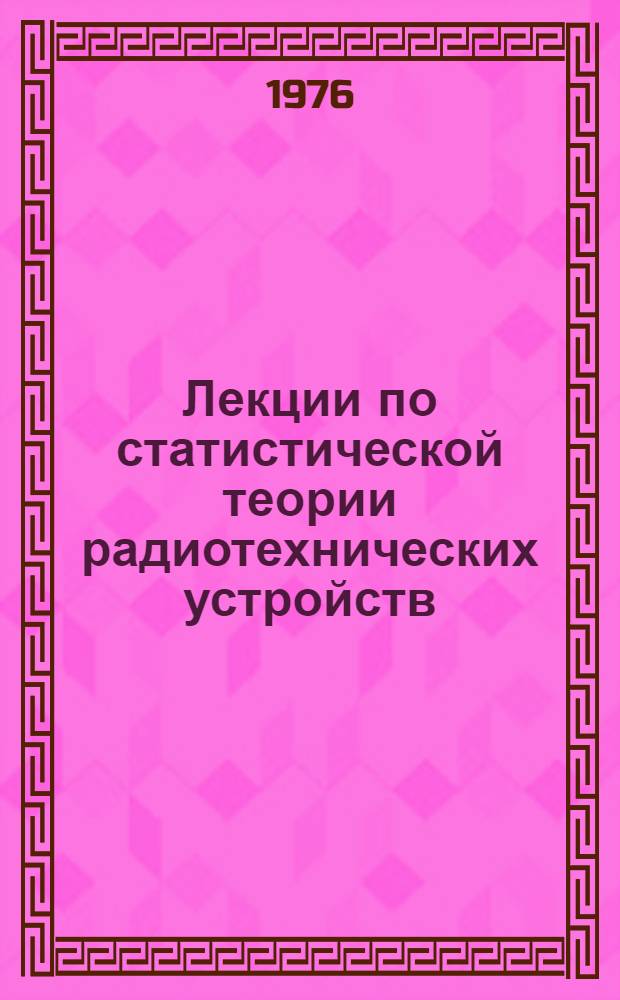 Лекции по статистической теории радиотехнических устройств : В 3 ч. : Ч. 1-