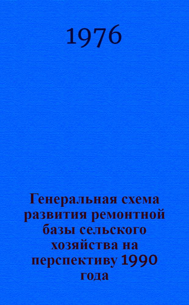 Генеральная схема развития ремонтной базы сельского хозяйства на перспективу 1990 года : Проект