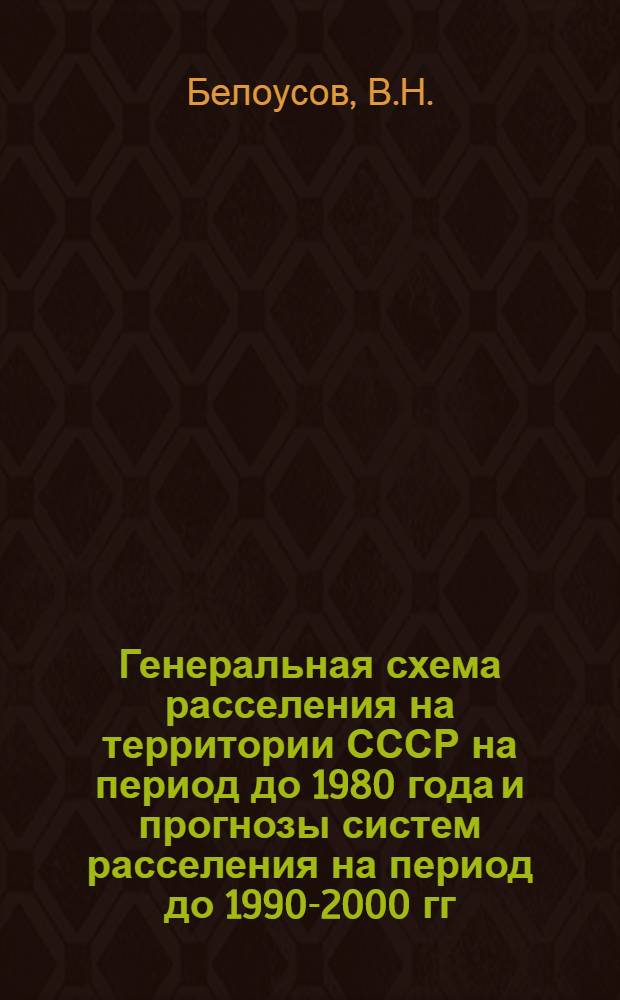 Генеральная схема расселения на территории СССР на период до 1980 года и прогнозы систем расселения на период до 1990-2000 гг.