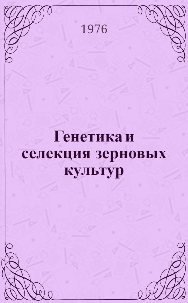 Генетика и селекция зерновых культур : Сборник статей
