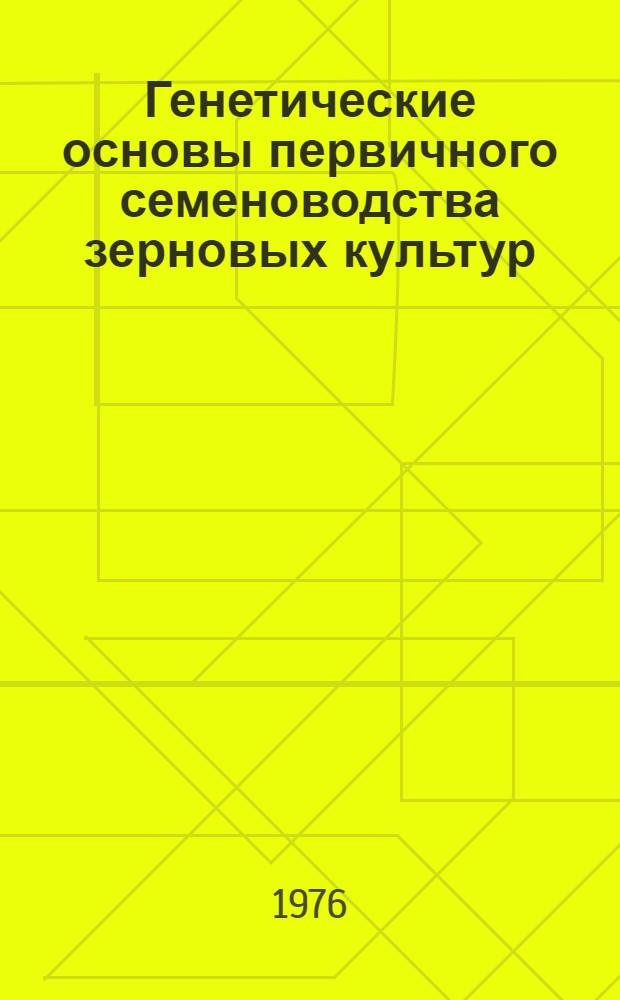 Генетические основы первичного семеноводства зерновых культур : Сборник статей