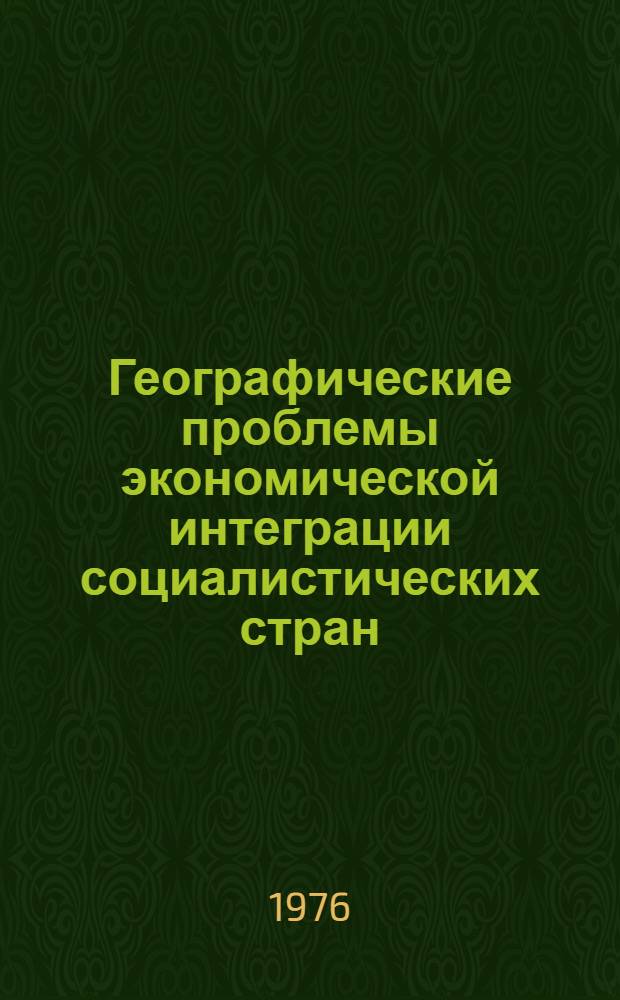Географические проблемы экономической интеграции социалистических стран : Сборник статей