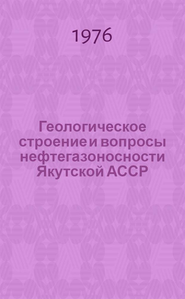 Геологическое строение и вопросы нефтегазоносности Якутской АССР : Сборник статей