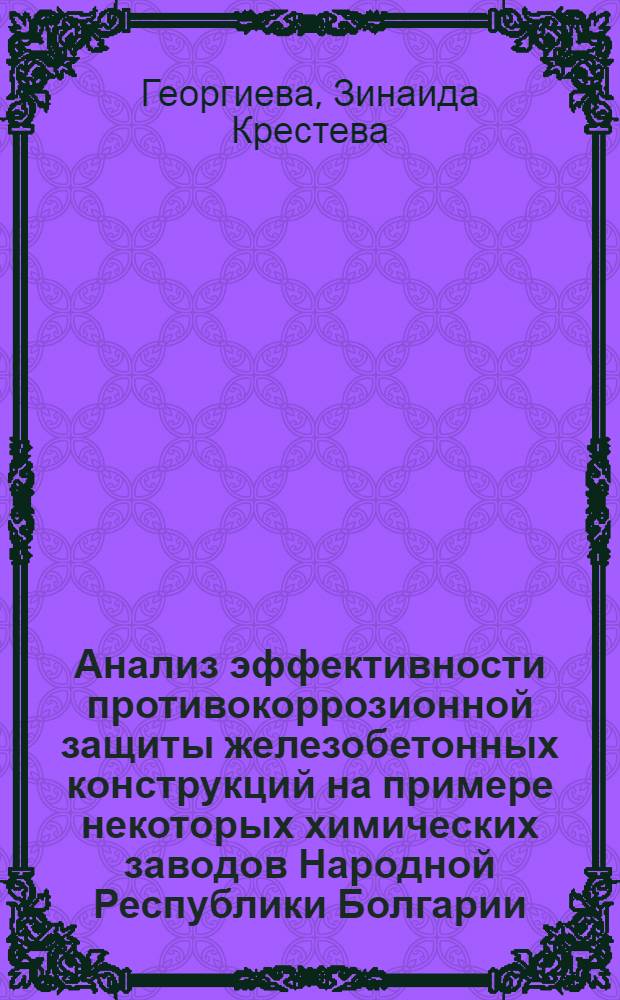 Анализ эффективности противокоррозионной защиты железобетонных конструкций на примере некоторых химических заводов Народной Республики Болгарии : Автореф. дис. на соиск. учен. степени к. т. н