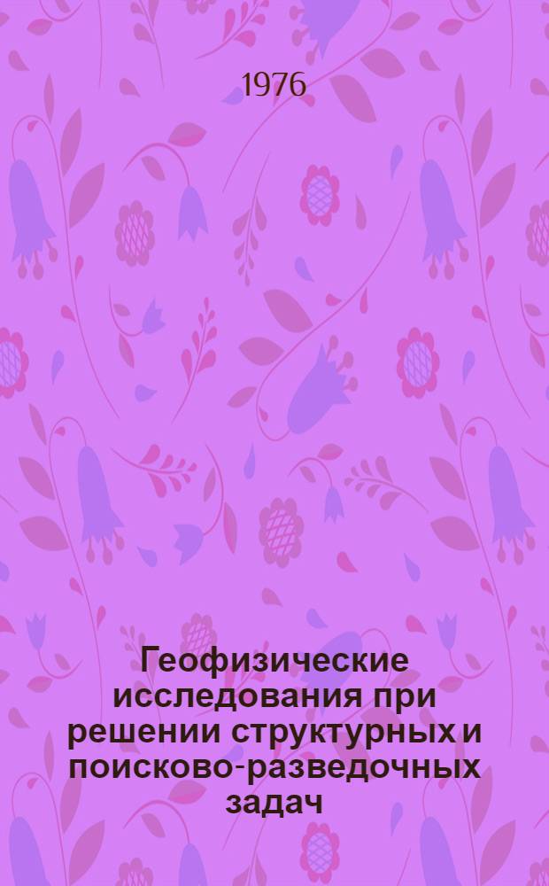 Геофизические исследования при решении структурных и поисково-разведочных задач : Сборник статей