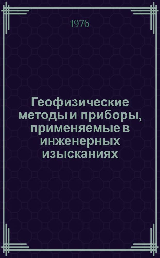 Геофизические методы и приборы, применяемые в инженерных изысканиях : Библиогр. указ. авт. свидетельств СССР 1972-1974 г