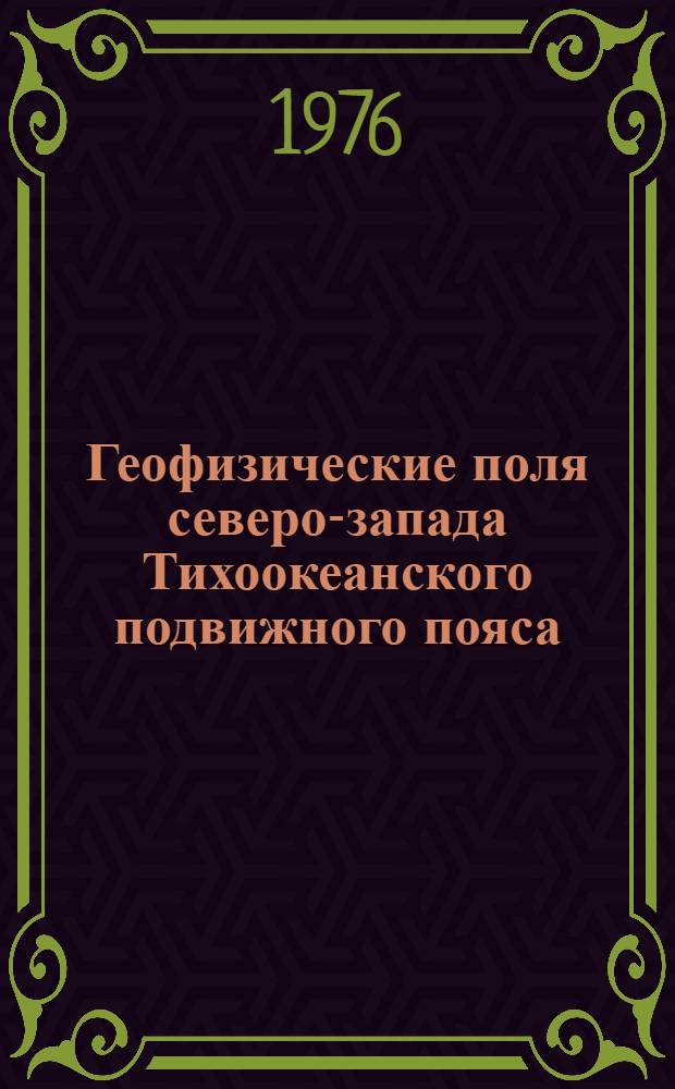 Геофизические поля северо-запада Тихоокеанского подвижного пояса : Сборник статей