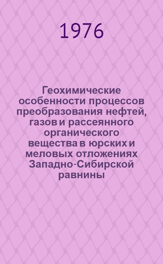 Геохимические особенности процессов преобразования нефтей, газов и рассеянного органического вещества в юрских и меловых отложениях Западно-Сибирской равнины : Сборник статей