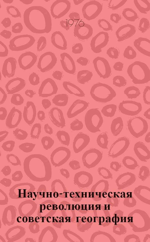 Научно-техническая революция и советская география : Докл. Нац. ком. сов. географов для общего симпозиума № 4 "Задачи геогр. науки в условиях соврем. науч.-техн. революции"