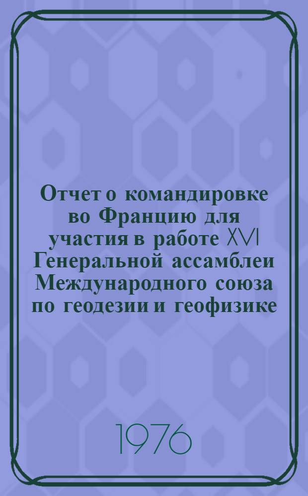 Отчет о командировке во Францию [для участия в работе XVI Генеральной ассамблеи Международного союза по геодезии и геофизике (27 августа - 3 сентября 1975 года]