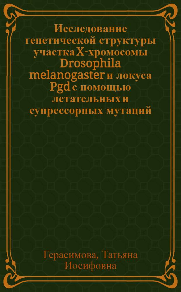 Исследование генетической структуры участка X-хромосомы Drosophila melanogaster и локуса Pgd с помощью летательных и супрессорных мутаций : Автореф. дис. на соиск. учен. степени канд. биол. наук : (03.00.15)