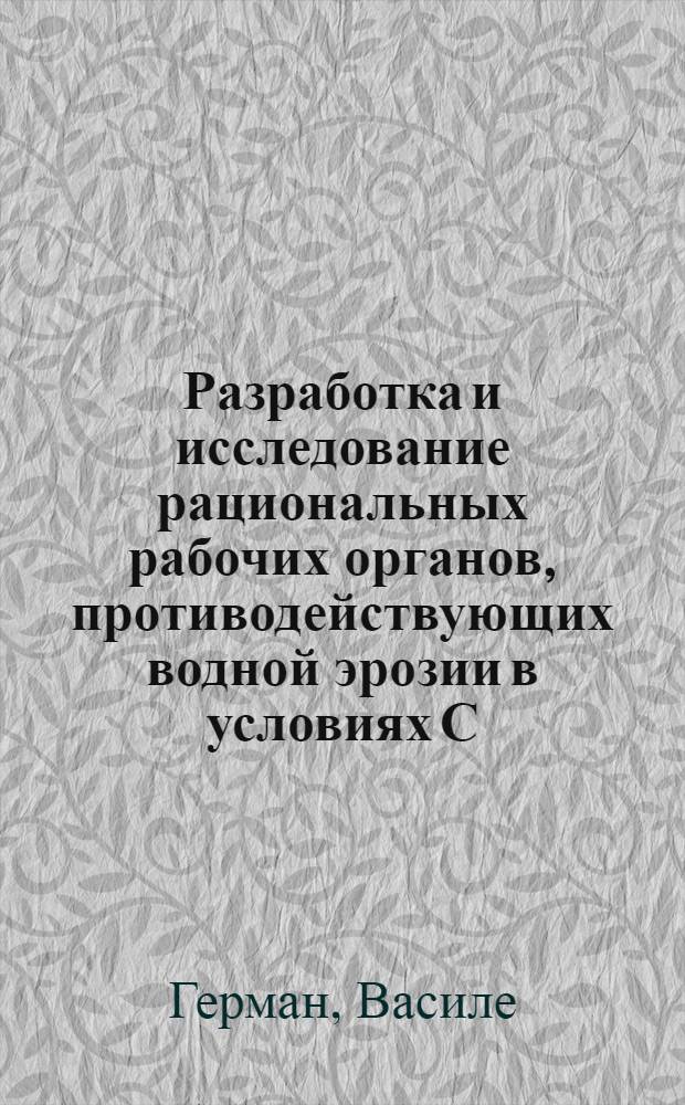 Разработка и исследование рациональных рабочих органов, противодействующих водной эрозии в условиях С. Р. Румынии : Автореф. дис. на соиск. учен. степени канд. техн. наук : (05.20.01)