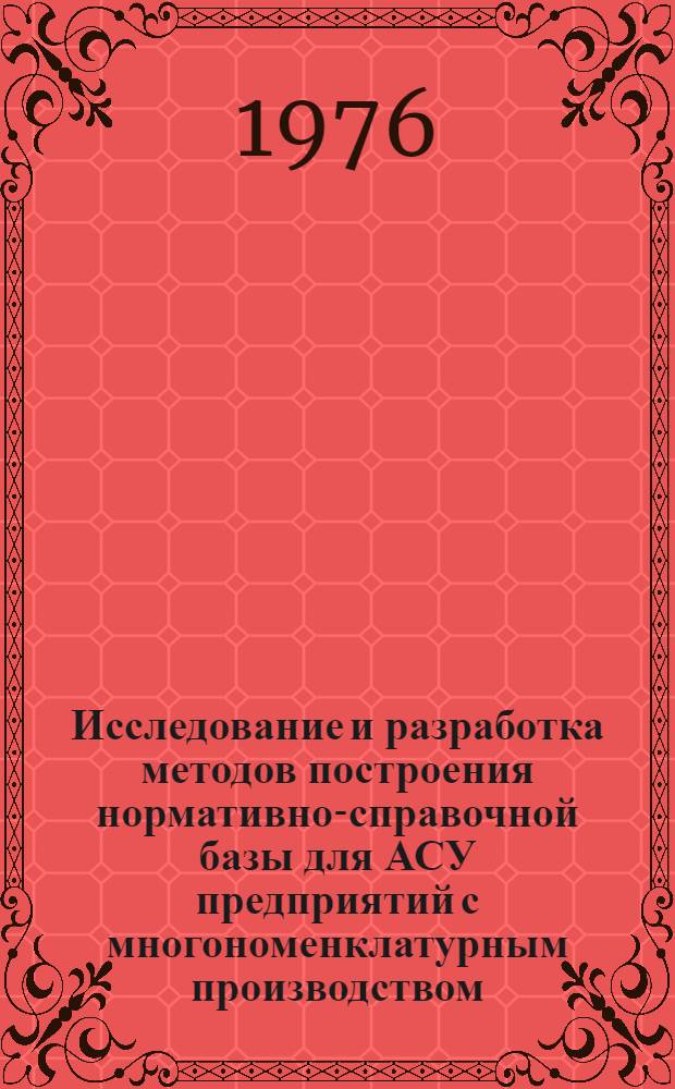 Исследование и разработка методов построения нормативно-справочной базы для АСУ предприятий с многономенклатурным производством : (На примере з-да "Вибратор") : Автореф. дис. на соиск. учен. степени канд. техн. наук : (08.00.13)