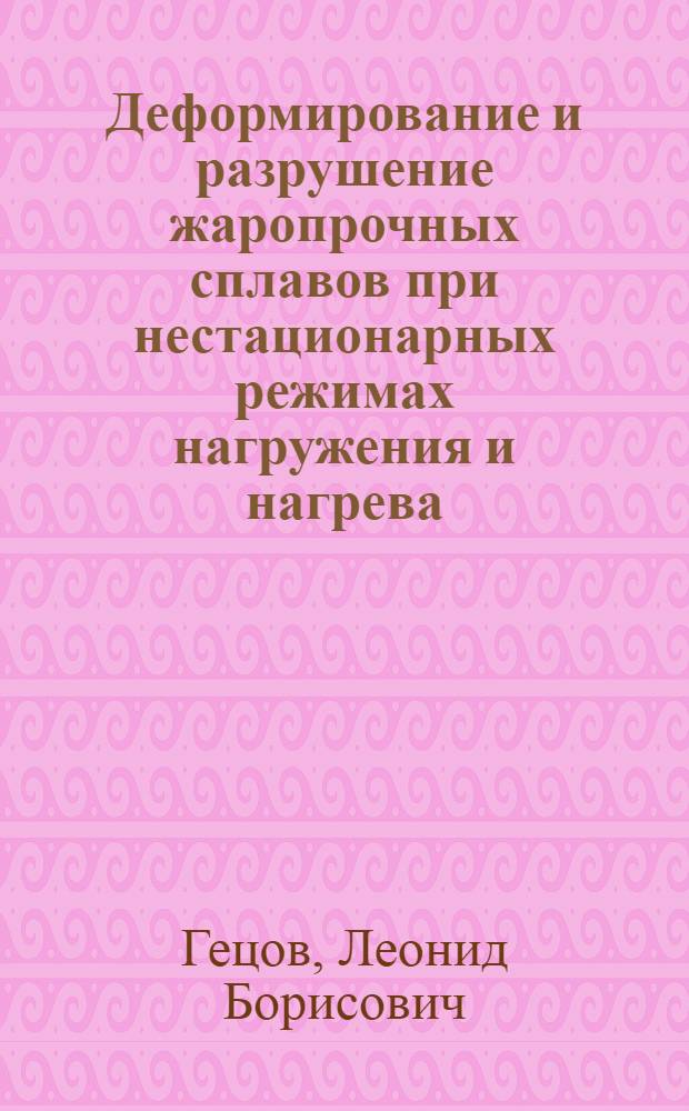 Деформирование и разрушение жаропрочных сплавов при нестационарных режимах нагружения и нагрева : Автореф. дис. на соиск. учен. степени д-ра техн. наук : (01.02.03)