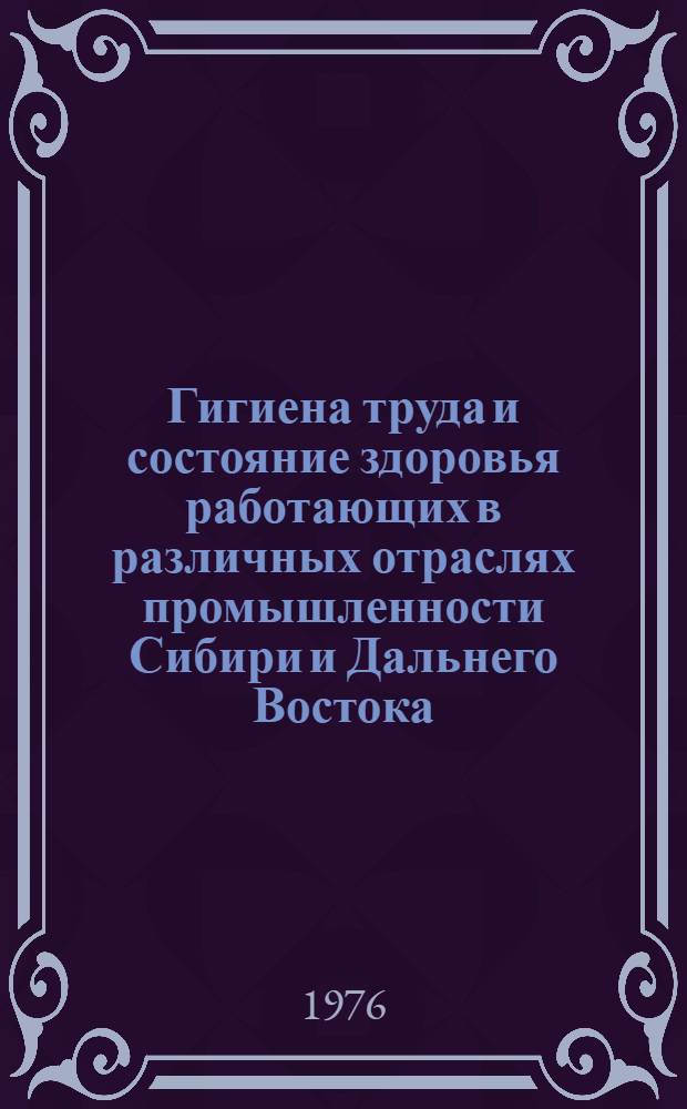 Гигиена труда и состояние здоровья работающих в различных отраслях промышленности Сибири и Дальнего Востока : Сборник статей