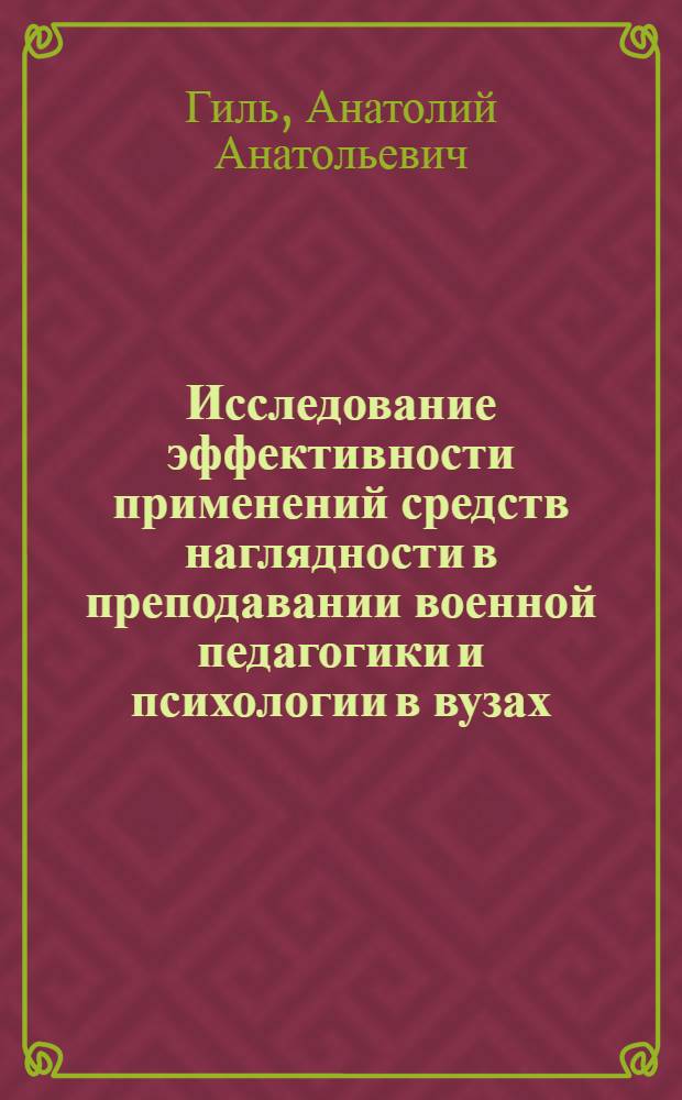 Исследование эффективности применений средств наглядности в преподавании военной педагогики и психологии в вузах : Автореф. дис. на соиск. учен. степени канд. пед. наук : (13.00.01)