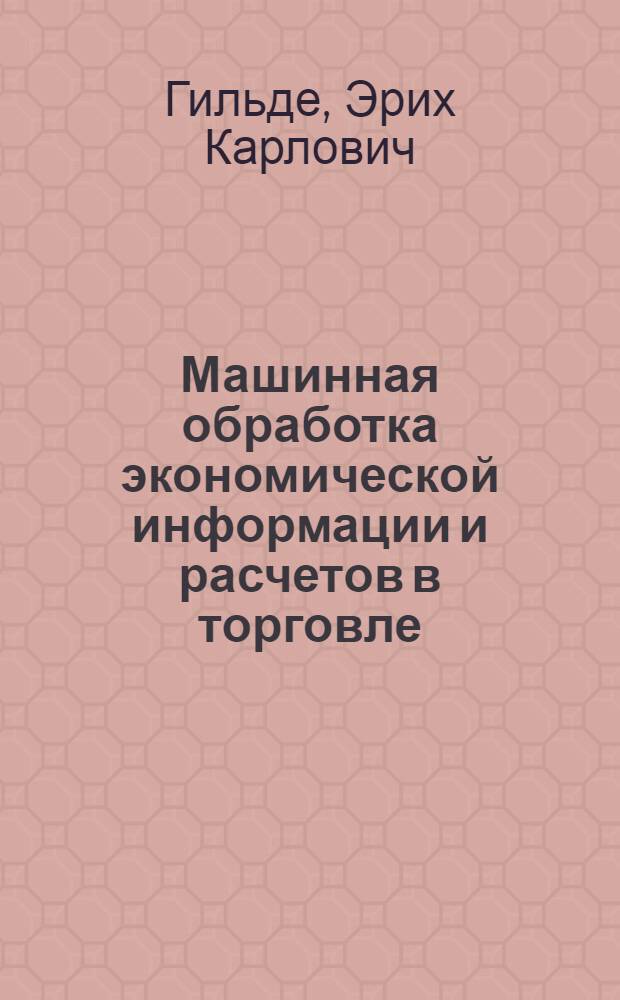 Машинная обработка экономической информации и расчетов в торговле : Учебник для студентов торг.-экон. фак. и вузов по специальности № 1729 "Экономика торговли"