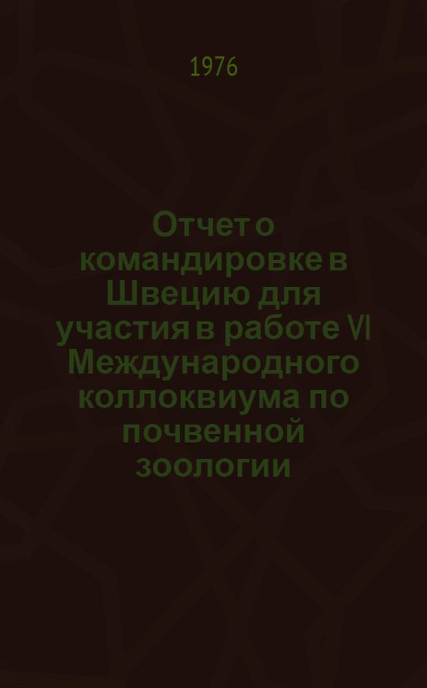 Отчет о командировке в Швецию [для участия в работе VI Международного коллоквиума по почвенной зоологии. 21-25 июня. Упсала]