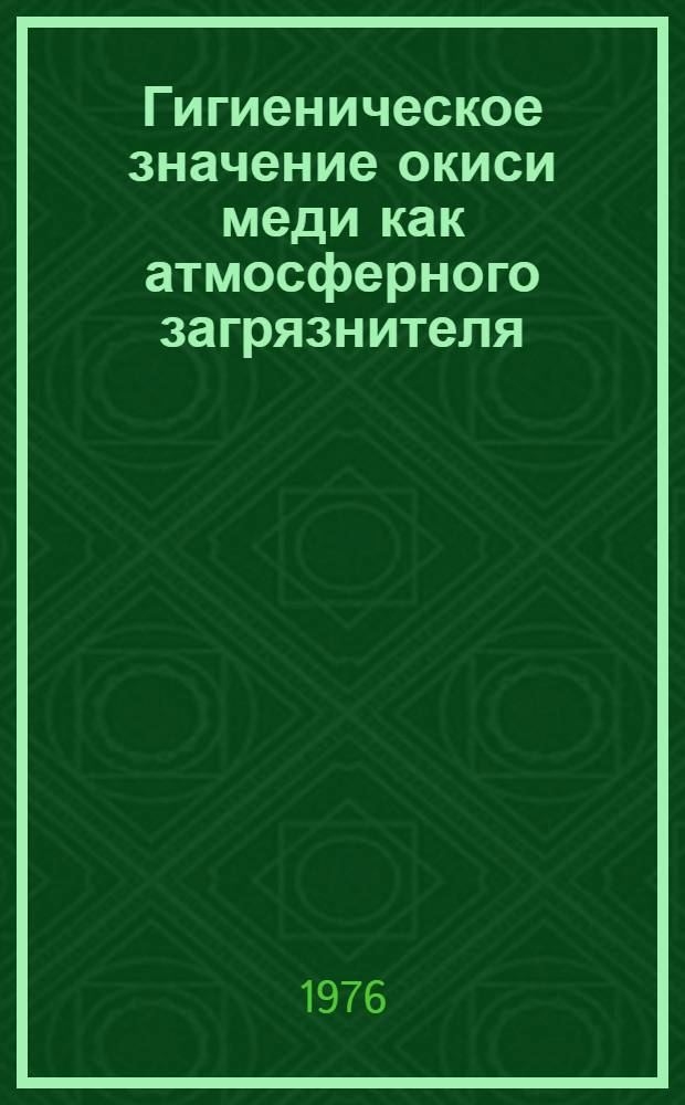 Гигиеническое значение окиси меди как атмосферного загрязнителя : Автореф. дис. на соиск. учен. степени к. м. н