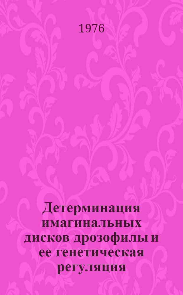 Детерминация имагинальных дисков дрозофилы и ее генетическая регуляция : Автореф. дис. на соиск. учен. степени д-ра биол. наук : (03.00.15)