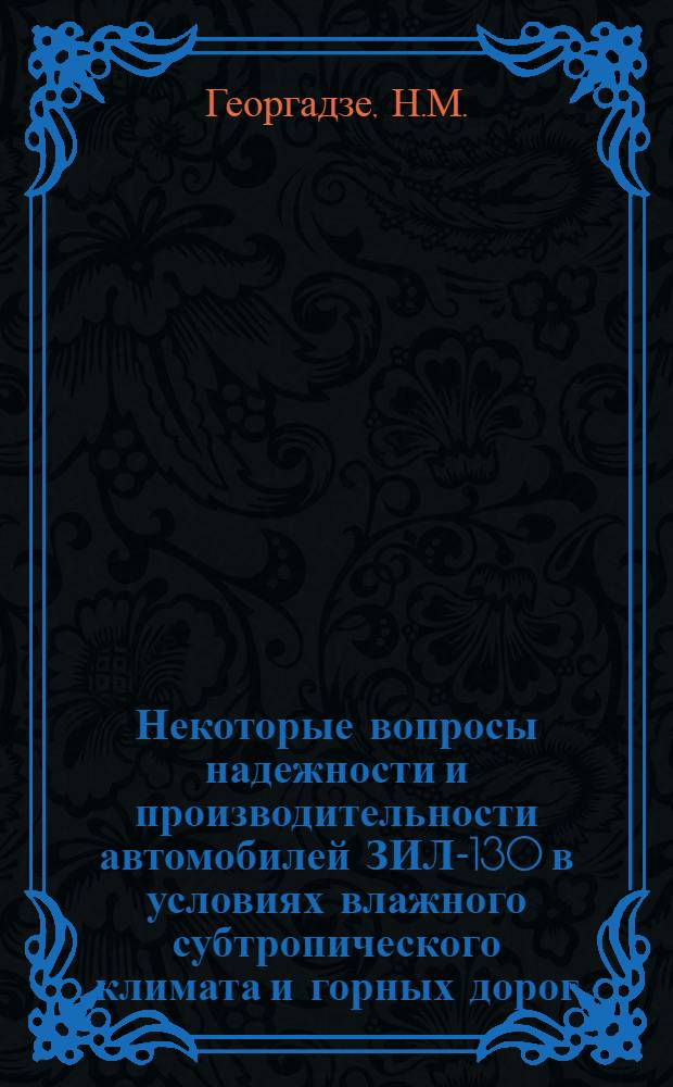 Некоторые вопросы надежности и производительности автомобилей ЗИЛ-130 в условиях влажного субтропического климата и горных дорог : Автореф. дис. на соиск. учен. степени канд. техн. наук : (05.22.11)
