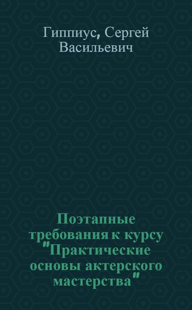 Поэтапные требования к курсу "Практические основы актерского мастерства" : Метод. разработка