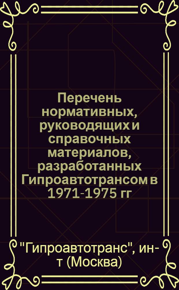 Перечень нормативных, руководящих и справочных материалов, разработанных Гипроавтотрансом в 1971-1975 гг.