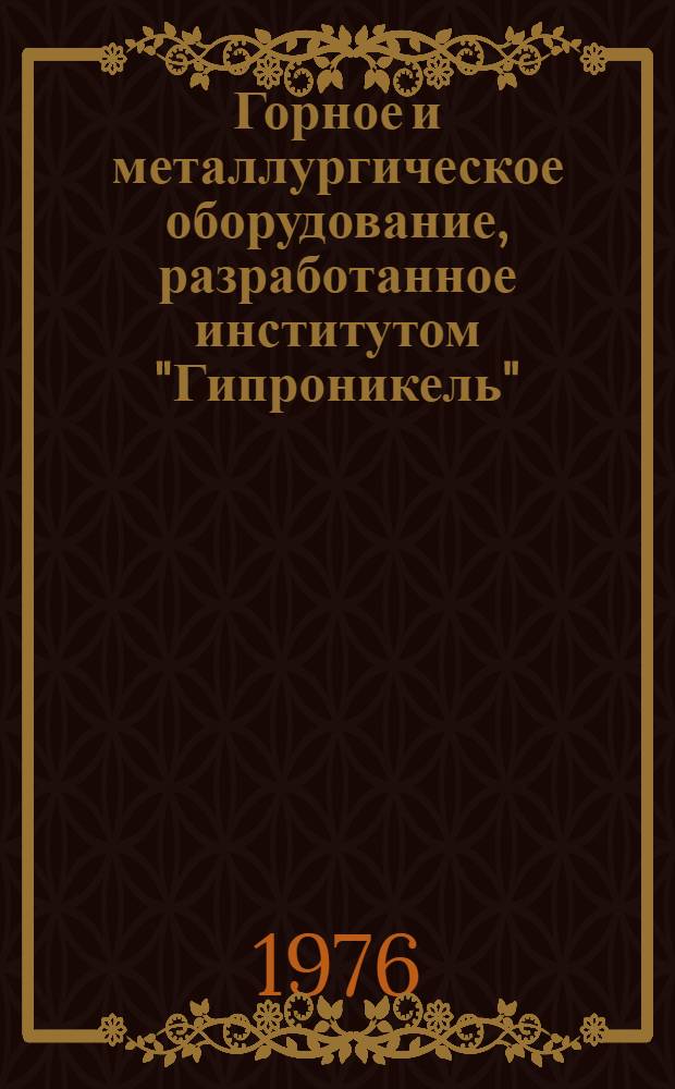 Горное и металлургическое оборудование, разработанное институтом "Гипроникель" : Каталог