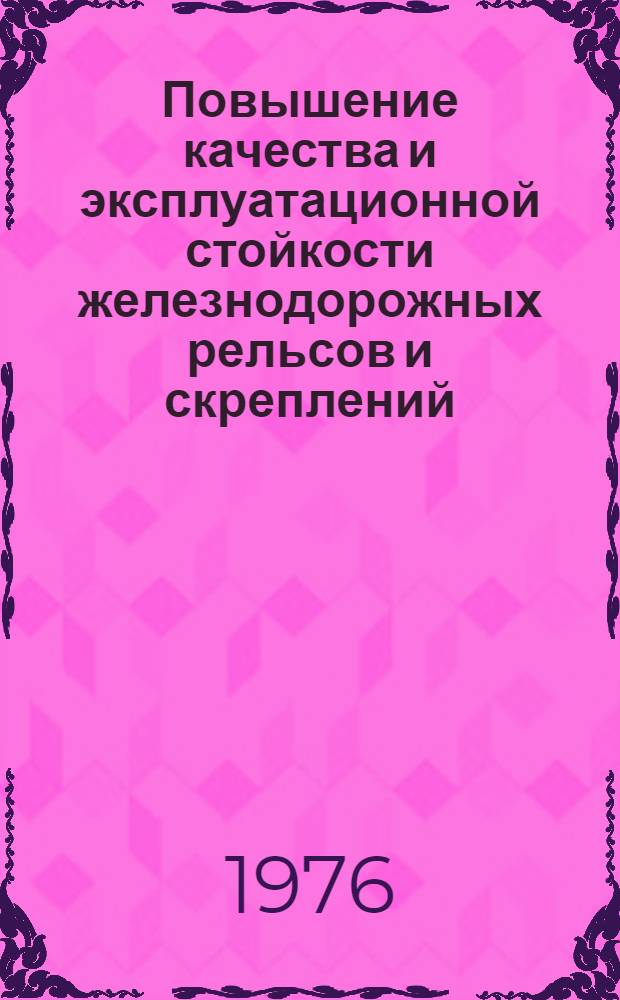 Повышение качества и эксплуатационной стойкости железнодорожных рельсов и скреплений : Библиогр. указ. отеч. и зарубежной лит. за 1969 (X-XII) - 1976 (I-III) гг
