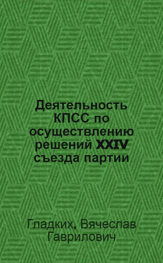 Деятельность КПСС по осуществлению решений XXIV съезда партии : Учеб. пособие для курсантов и слушателей МВИЗРУ