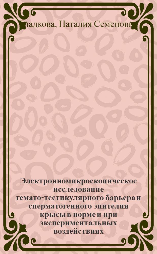 Электронномикроскопическое исследование гемато-тестикулярного барьера и сперматогенного эпителия крысы в норме и при экспериментальных воздействиях : Автореф. дис. на соиск. учен. степени канд. биол. наук : (03.00.11)