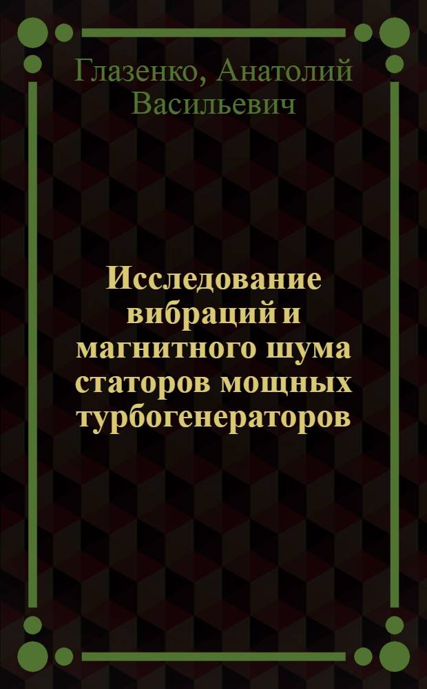 Исследование вибраций и магнитного шума статоров мощных турбогенераторов : Автореф. дис. на соиск. учен. степени канд. техн. наук : (05.02.02)