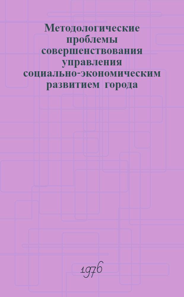 Методологические проблемы совершенствования управления социально-экономическим развитием города : Автореф. дис. на соиск. учен. степени канд. экон. наук : (08.00.05)