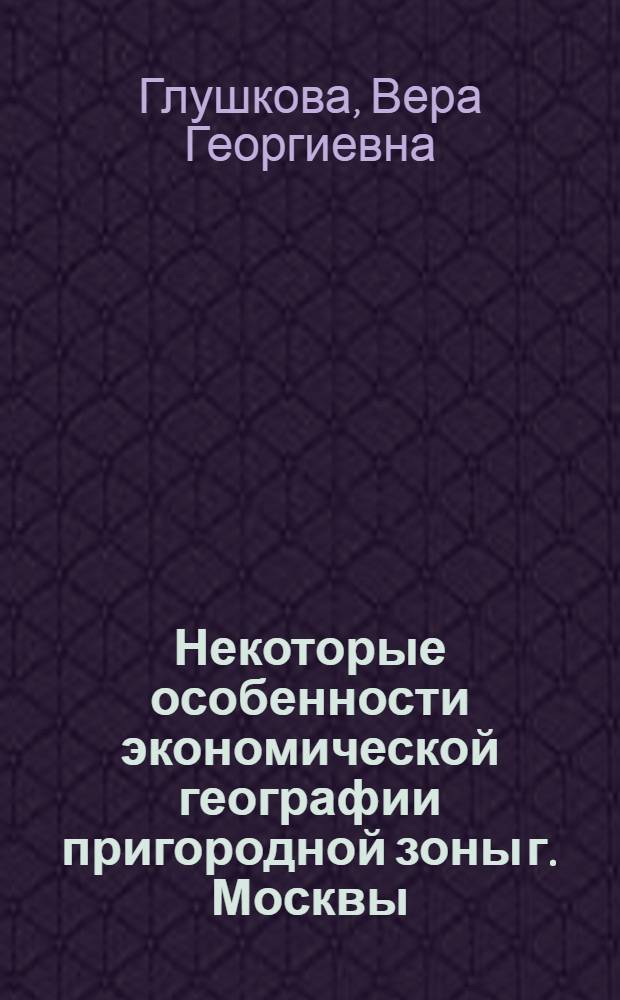 Некоторые особенности экономической географии пригородной зоны г. Москвы : Автореферат дис. на соиск. учен. степени канд. геогр. наук : (11.00.02)