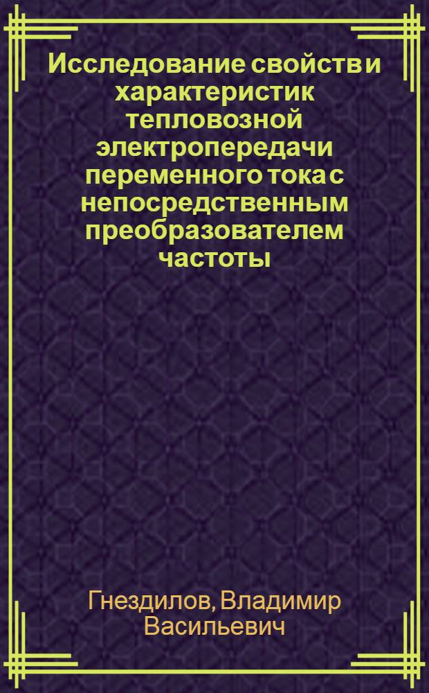 Исследование свойств и характеристик тепловозной электропередачи переменного тока с непосредственным преобразователем частоты : Автореф. дис. на соиск. учен. степени канд. техн. наук : (05.22.07)
