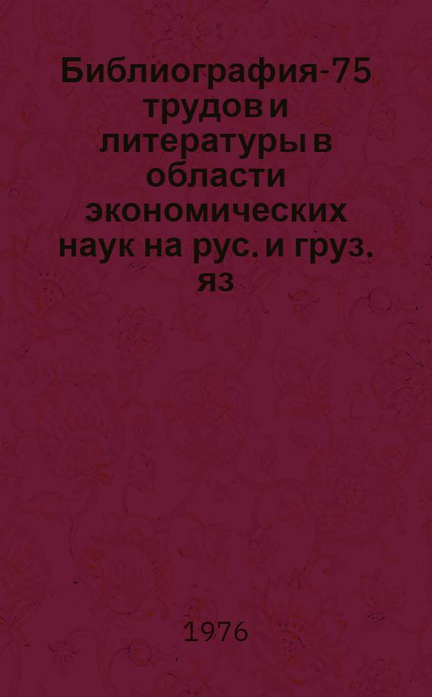 Библиография-75 трудов и литературы в области экономических наук [на рус. и груз. яз.]