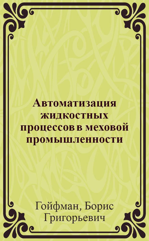 Автоматизация жидкостных процессов в меховой промышленности : Из цикла лекций заоч. фак. по новой технике, технологии и экономике в меховой пром-сти