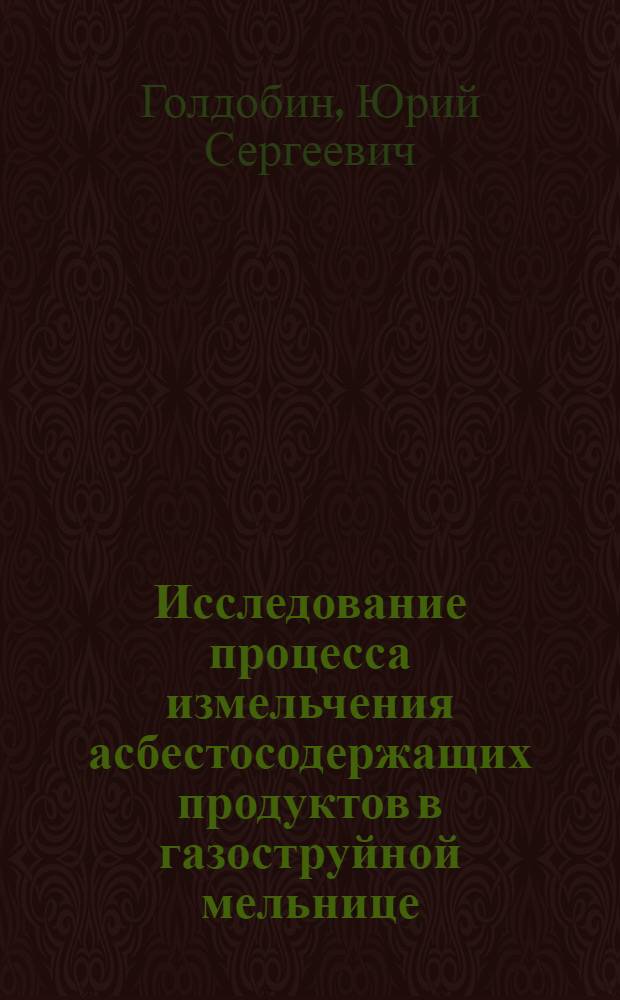 Исследование процесса измельчения асбестосодержащих продуктов в газоструйной мельнице : Автореф. дис. на соиск. учен. степени канд. техн. наук : (05.15.08)